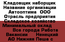 Кладовщик-наборщик › Название организации ­ Автооптима, ООО › Отрасль предприятия ­ Складское хозяйство › Минимальный оклад ­ 25 500 - Все города Работа » Вакансии   . Ненецкий АО,Нижняя Пеша с.